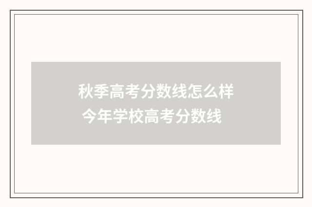 秋季高考分数线怎么样 今年学校高考分数线