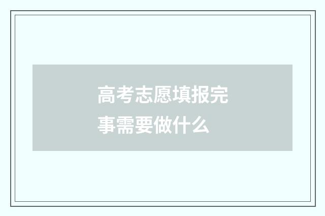 高考志愿填报完事需要做什么