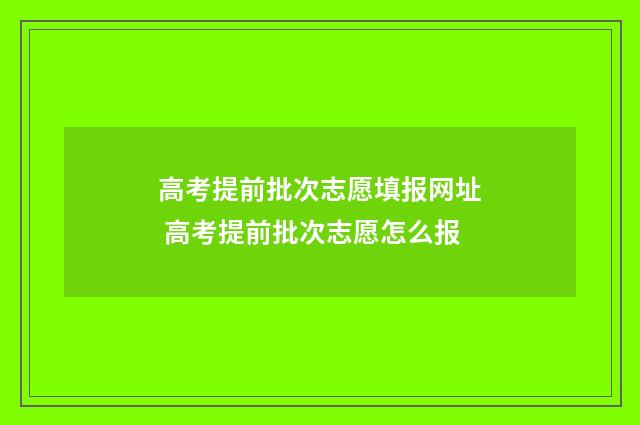 高考提前批次志愿填报网址 高考提前批次志愿怎么报