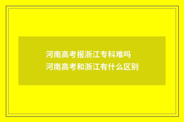 河南高考报浙江专科难吗 河南高考和浙江有什么区别