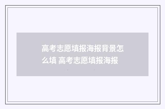 高考志愿填报海报背景怎么填 高考志愿填报海报