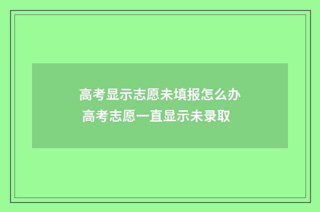 高考显示志愿未填报怎么办 高考志愿一直显示未录取
