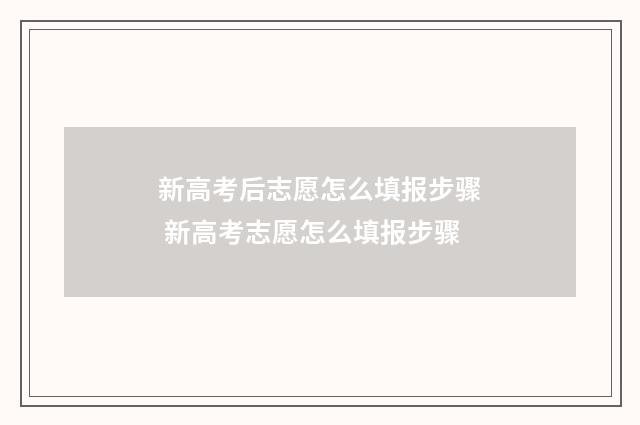 新高考后志愿怎么填报步骤 新高考志愿怎么填报步骤