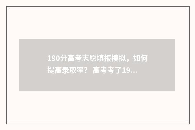 190分高考志愿填报模拟，如何提高录取率？ 高考考了190分能不能上什么学校