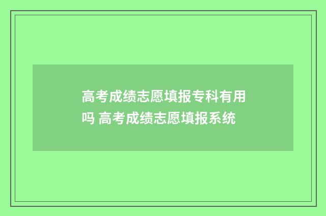 高考成绩志愿填报专科有用吗 高考成绩志愿填报系统
