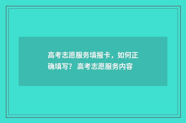 高考志愿服务填报卡，如何正确填写？ 高考志愿服务内容