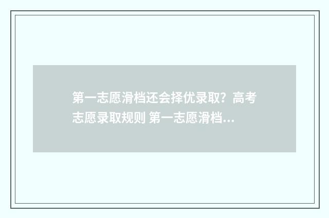 第一志愿滑档还会择优录取？高考志愿录取规则 第一志愿滑档还能毕业吗