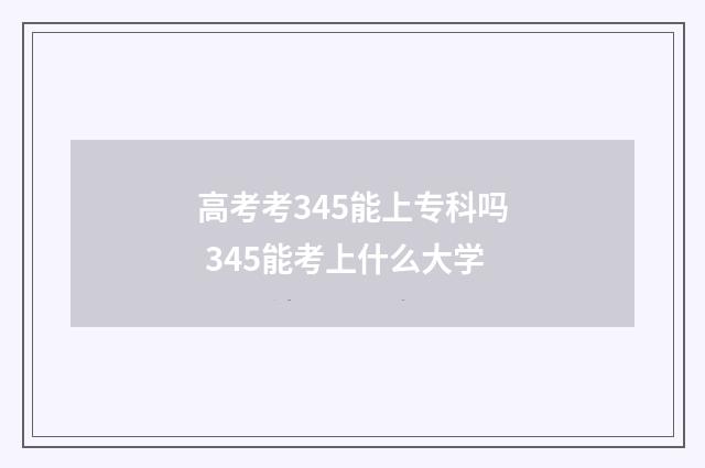 高考考345能上专科吗 345能考上什么大学