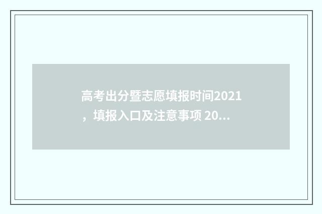 高考出分暨志愿填报时间2021，填报入口及注意事项 2021高考志愿录取顺序规则