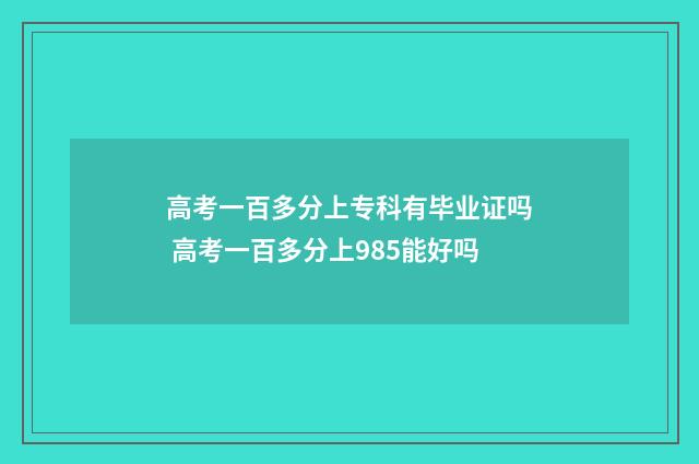 高考一百多分上专科有毕业证吗 高考一百多分上985能好吗