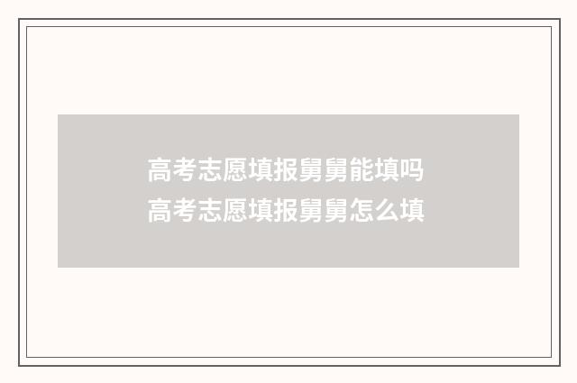 高考志愿填报舅舅能填吗 高考志愿填报舅舅怎么填