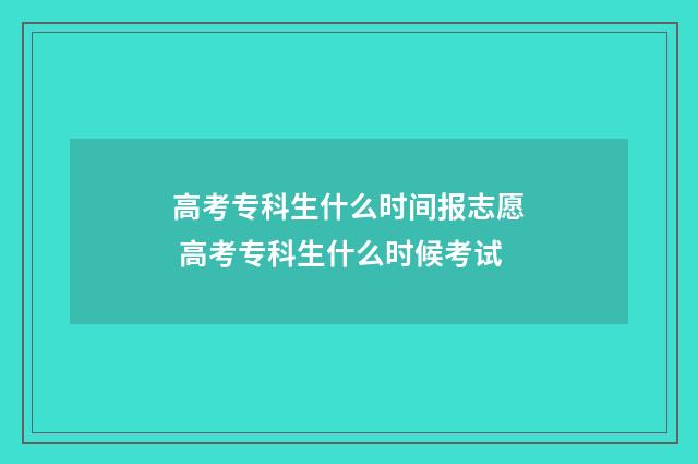 高考专科生什么时间报志愿 高考专科生什么时候考试