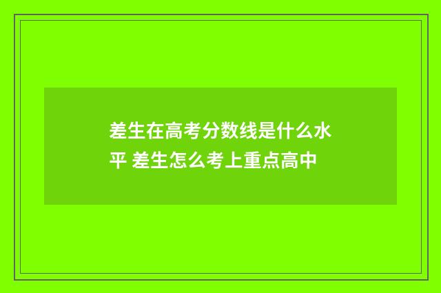 差生在高考分数线是什么水平 差生怎么考上重点高中