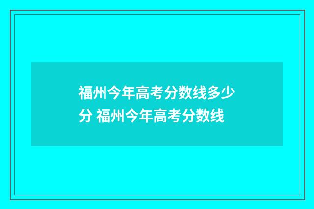 福州今年高考分数线多少分 福州今年高考分数线