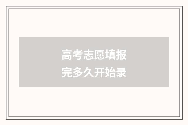 高考志愿填报完多久开始录