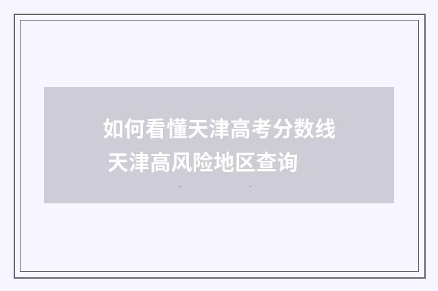 如何看懂天津高考分数线 天津高风险地区查询