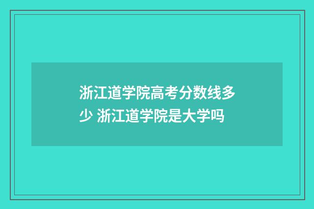 浙江道学院高考分数线多少 浙江道学院是大学吗