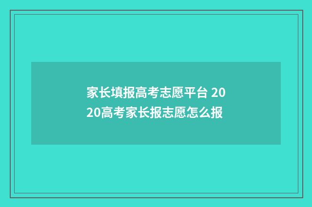 家长填报高考志愿平台 2020高考家长报志愿怎么报