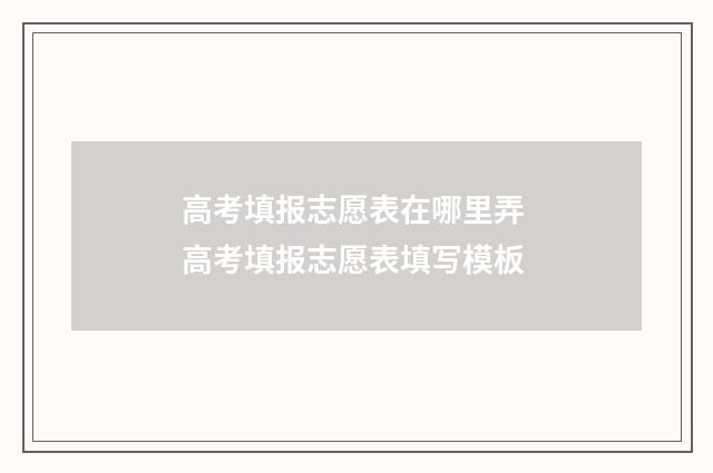 高考填报志愿表在哪里弄 高考填报志愿表填写模板