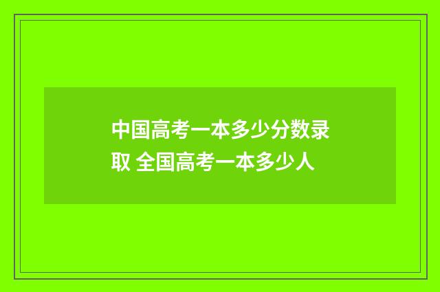 中国高考一本多少分数录取 全国高考一本多少人