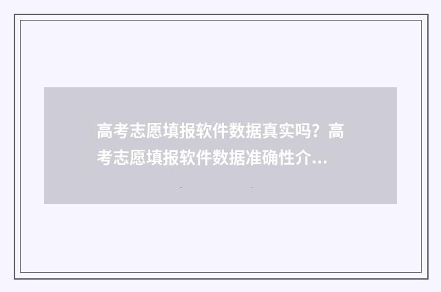 高考志愿填报软件数据真实吗？高考志愿填报软件数据准确性介绍 高考志愿填报软件哪个准确率高