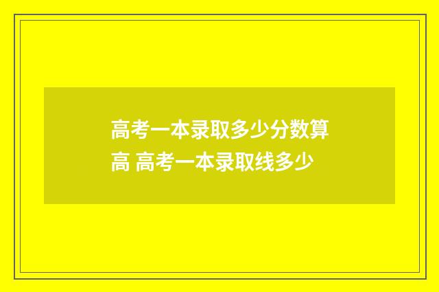 高考一本录取多少分数算高 高考一本录取线多少