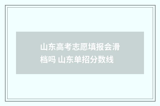 山东高考志愿填报会滑档吗 山东单招分数线