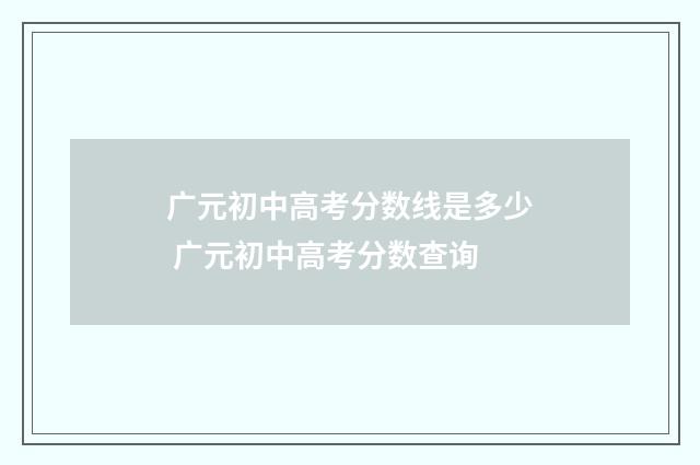 广元初中高考分数线是多少 广元初中高考分数查询