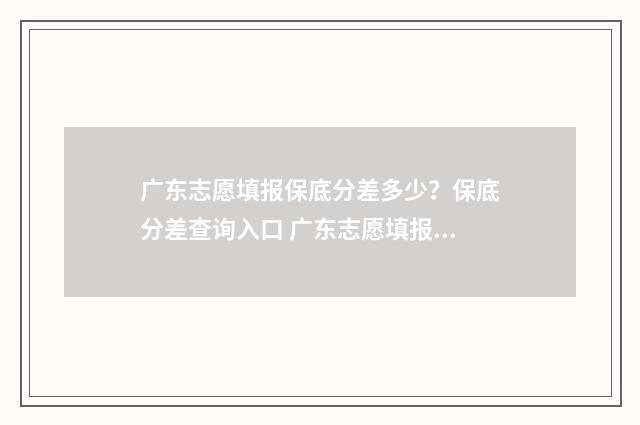 广东志愿填报保底分差多少？保底分差查询入口 广东志愿填报在哪里填报