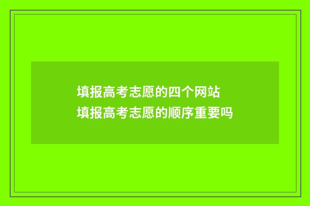 填报高考志愿的四个网站 填报高考志愿的顺序重要吗