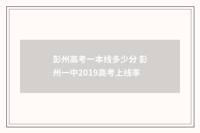 彭州高考一本线多少分 彭州一中2019高考上线率