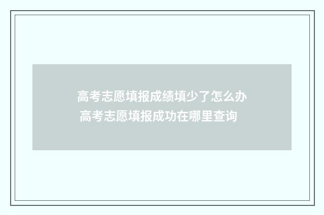 高考志愿填报成绩填少了怎么办 高考志愿填报成功在哪里查询