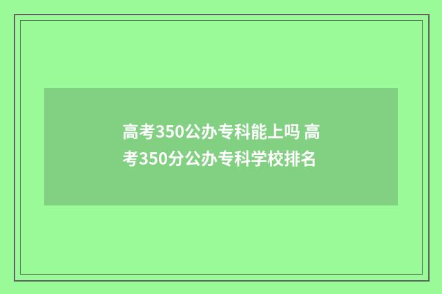 高考350公办专科能上吗 高考350分公办专科学校排名