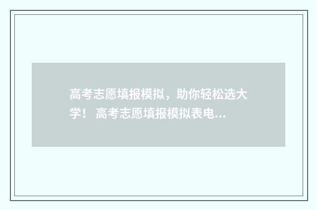 高考志愿填报模拟，助你轻松选大学！ 高考志愿填报模拟表电子版