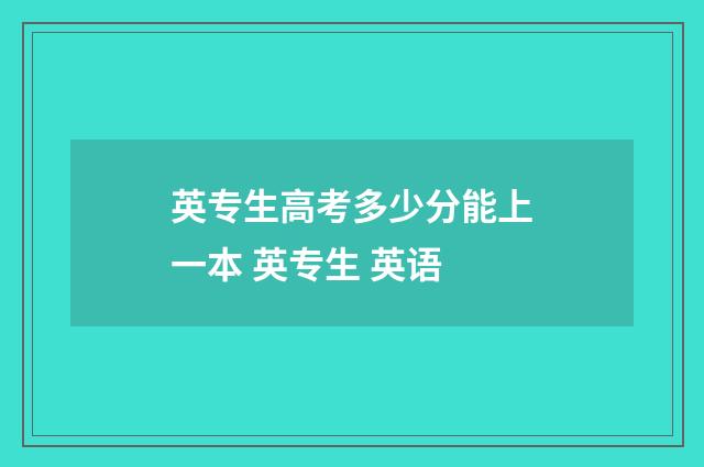 英专生高考多少分能上一本 英专生 英语