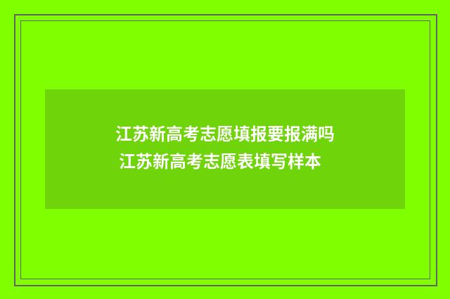 江苏新高考志愿填报要报满吗 江苏新高考志愿表填写样本