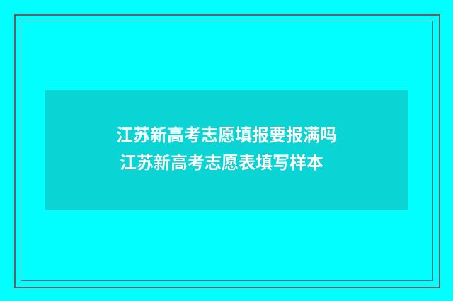江苏新高考志愿填报要报满吗 江苏新高考志愿表填写样本
