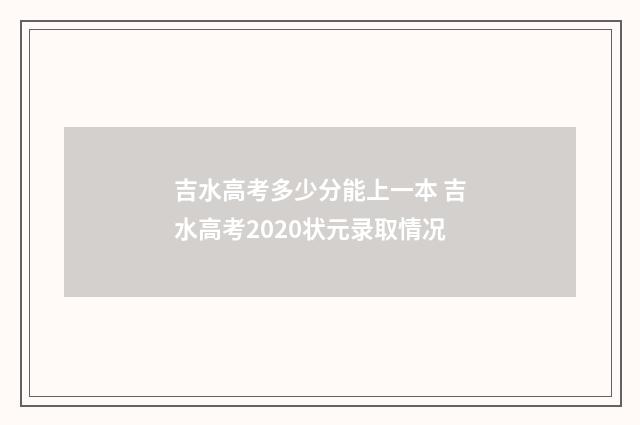 吉水高考多少分能上一本 吉水高考2020状元录取情况