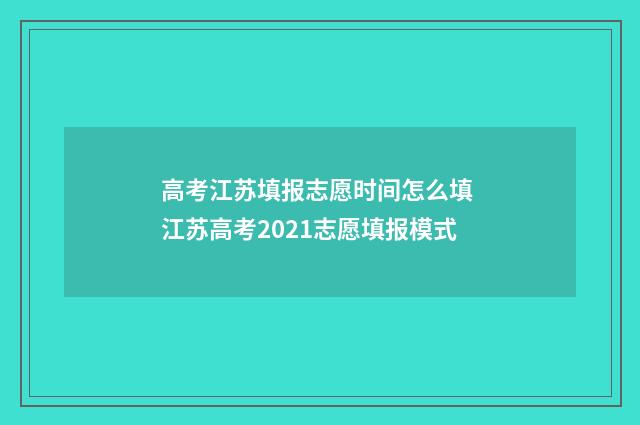 高考江苏填报志愿时间怎么填 江苏高考2021志愿填报模式
