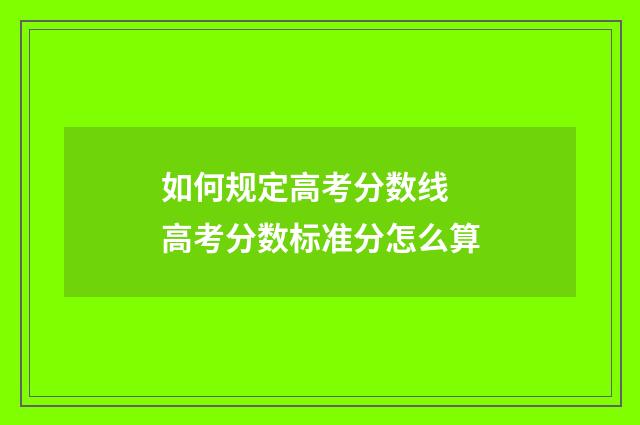 如何规定高考分数线 高考分数标准分怎么算