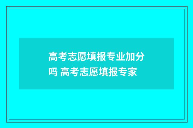 高考志愿填报专业加分吗 高考志愿填报专家