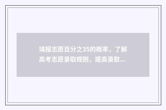 填报志愿百分之35的概率，了解高考志愿录取规则，提高录取率 96个志愿填报比例