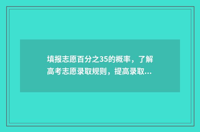 填报志愿百分之35的概率，了解高考志愿录取规则，提高录取率 96个志愿填报比例