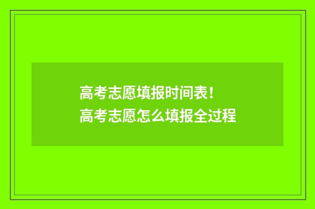 高考志愿填报时间表！ 高考志愿怎么填报全过程
