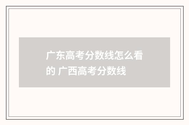 广东高考分数线怎么看的 广西高考分数线