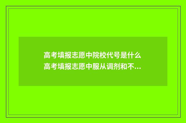 高考填报志愿中院校代号是什么 高考填报志愿中服从调剂和不服从的区别