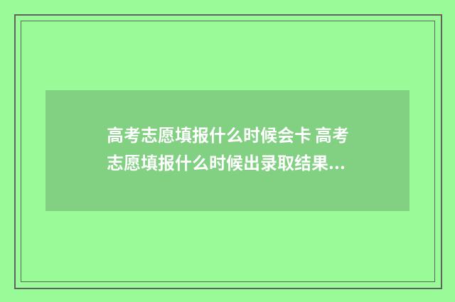 高考志愿填报什么时候会卡 高考志愿填报什么时候出录取结果安徽