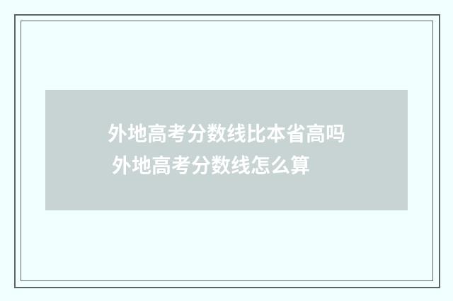 外地高考分数线比本省高吗 外地高考分数线怎么算