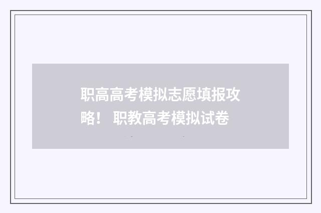 职高高考模拟志愿填报攻略！ 职教高考模拟试卷