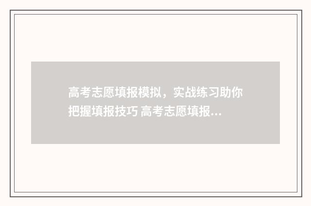 高考志愿填报模拟，实战练习助你把握填报技巧 高考志愿填报模拟投档什么意思